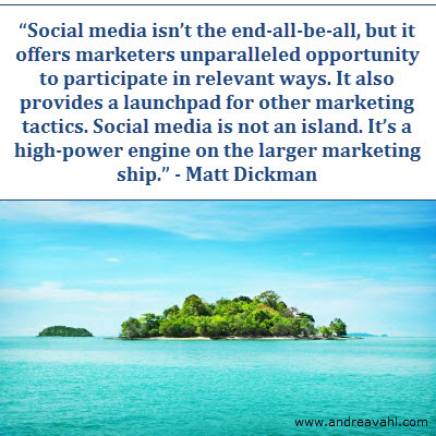 Social media isn't the end-all-be-all, but it offers marketers unparalleled opportunity to participate in relevant ways. It also provides a launchpad for other marketing tactics. Social media is not an island, it's a high-power engine on the larger marketing ship.