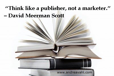 "Think like a publisher, not a marketer" ~ David Meerman Scott