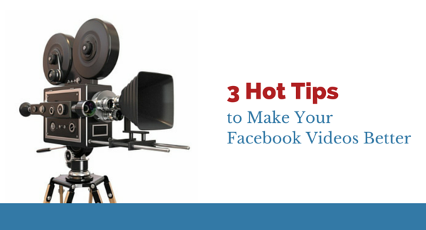 3 Hot Tips to Make Your Facebook Videos Better
