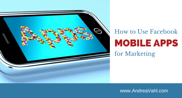 How to Use Facebook Mobile Apps for Marketing