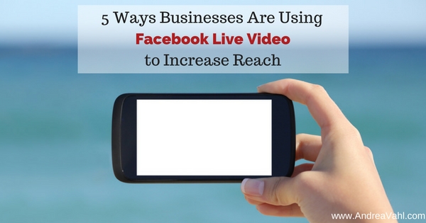 5 Ways Businesses are Using Facebook Live Video to Increase Reach