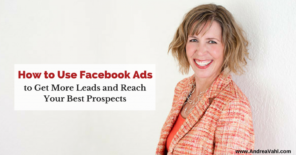 How to Use Facebook Ads to Get More Leads and Reach Your Best Prospects 