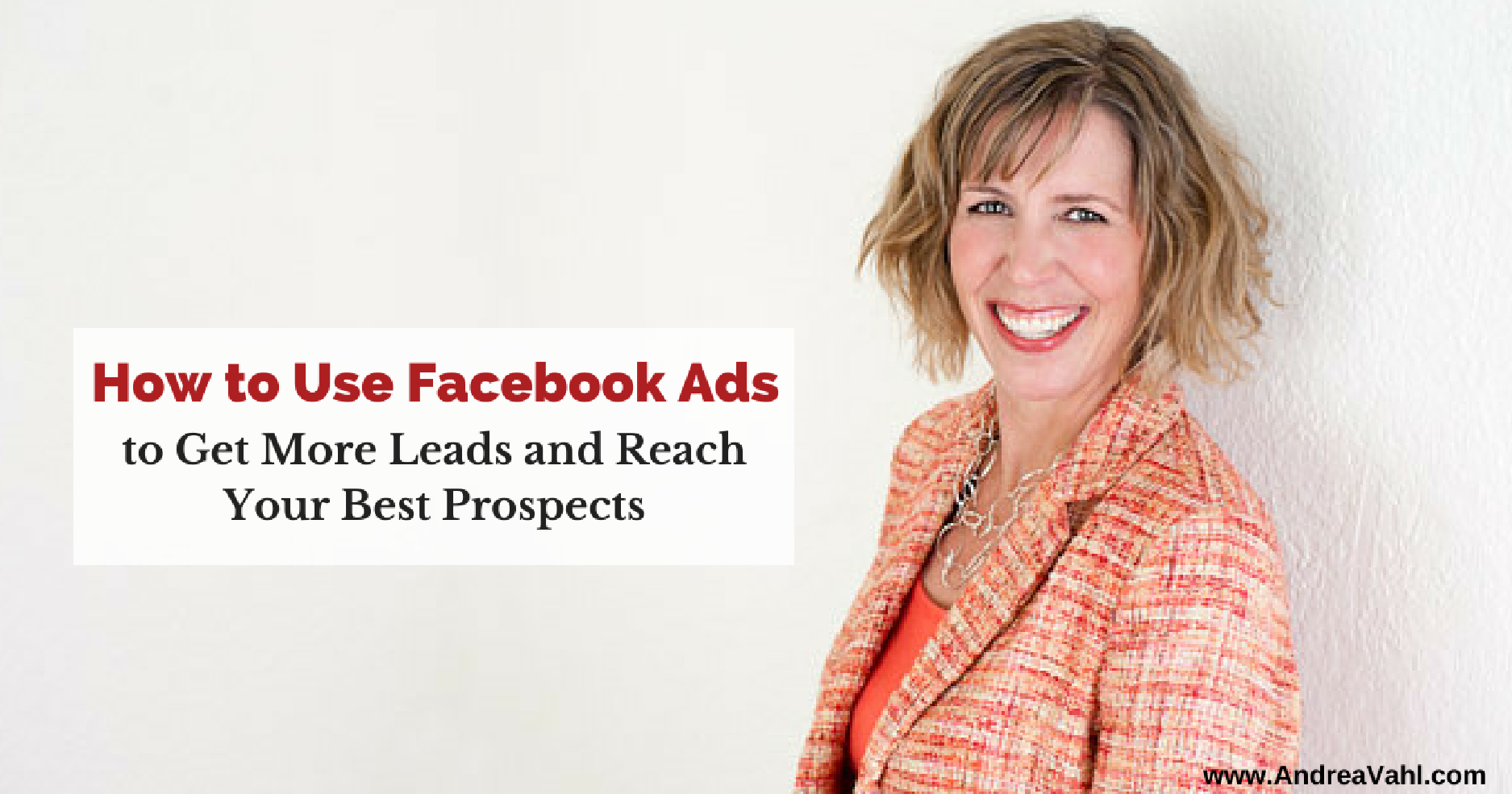 How to Use Facebook Ads to Get More Leads and Reach Your Best Prospects