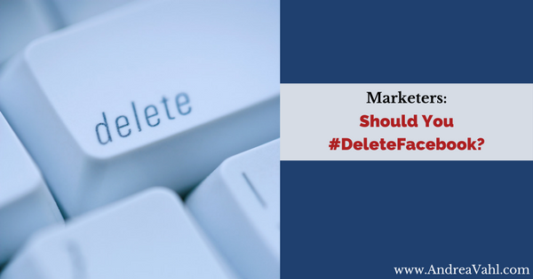 Marketers:  Should You Delete Facebook?